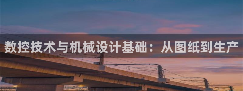 天辰说娱乐：数控技术与机械设计基础：从图纸到生产
