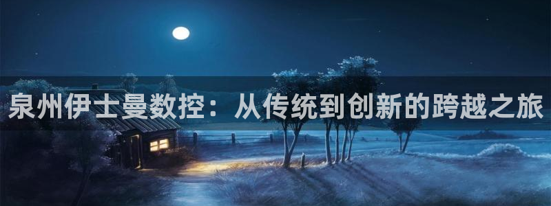 集宁天辰娱乐：泉州伊士曼数控：从传统到创新的跨越之旅