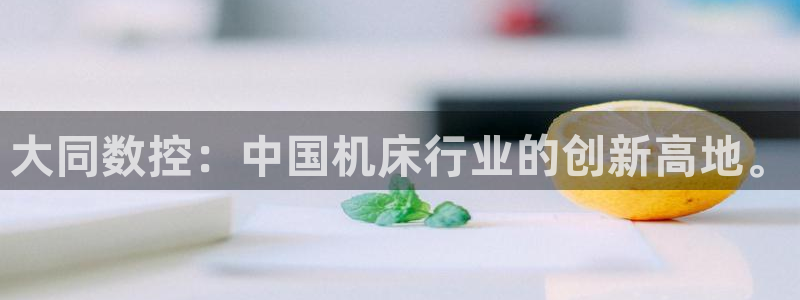 天辰娱乐文化：大同数控：中国机床行业的创新高地。